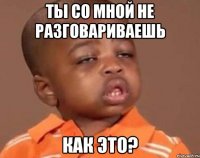 Ты со мной не разговариваешь Как это?