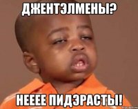 ДжентЭлмены? Нееее пидЭрасты!