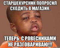 Старшекурсник попросил сходить в магазин. теперь, С ровесниками не разговариваю!!!