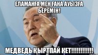 Еламанға мен ғана ауызға беремін! Медведь қыртпай кет!!!!!!!!!!!!
