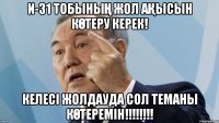 И-31 тобының жол ақысын көтеру керек! келесі жолдауда сол теманы көтеремін!!!!!!!!