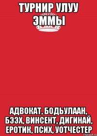 турнир улуу эммы адвокат, бодьулаан, бээх, винсент, дигинай, еротик, псих, уотчестер