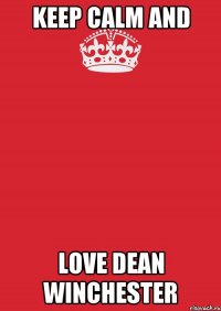 Keep Calm AND Love Dean Winchester