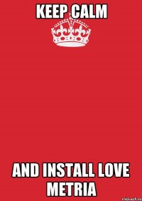 KEEP CALM and install LOVE METRIA