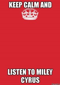 Keep calm And Listen to Miley Cyrus