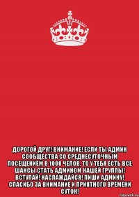  Дорогой друг! ВНИМАНИЕ! Если Ты админ сообщества со среднесуточным посещением в 1000 челов, то у тебя есть все шансы стать админом нашей группы! Вступай! Наслаждайся! Пиши админу! Спасибо за внимание и приятного времени суток!