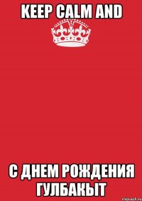 KEEP CALM AND С днем рождения Гулбакыт