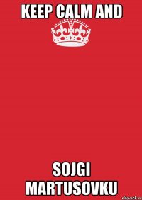 keep calm and sojgi martusovku