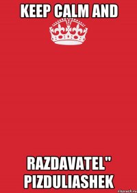 KEEP CALM AND RAZDAVATEL" PIZDULIASHEK