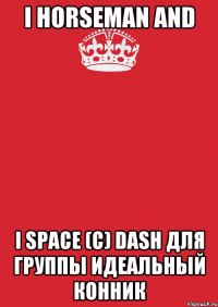 I horseman and I space (с) Dash для группы Идеальный Конник