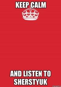 keep Calm and listen to Sherstyuk