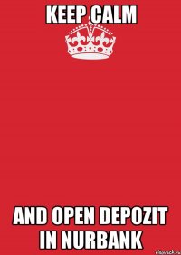 KEEP CALM and OPEN DEPOZIT IN NURBANK