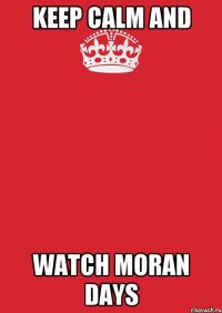 keep calm and watch moran days