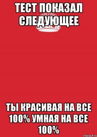 Тест показал следующее Ты красивая на все 100% Умная на все 100%