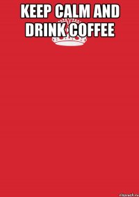 Keep calm and drink coffee 