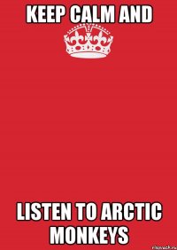 KEEP CALM AND LISTEN TO ARCTIC MONKEYS