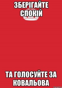 Зберігайте спокій та голосуйте за ковальова