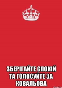  зберігайте спокій та голосуйте за ковальова