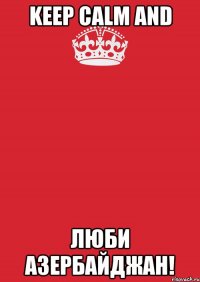 Keep calm and Люби азербайджан!