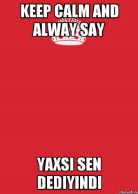 Keep calm and alway say Yaxsi sen dediyindi