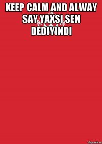 Keep calm and alway say yaxsi sen dediyindi 