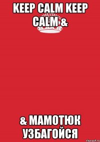 keep Calm Keep Calm & & Мамотюк узбагойся