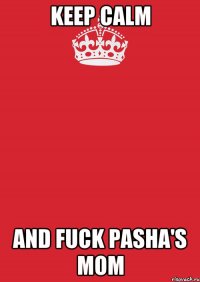 Keep calm And fuck Pasha's mom