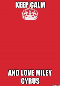 Keep Calm and Love Miley Cyrus