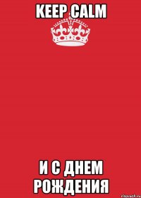 KEEP CALM И С ДНЕМ РОЖДЕНИЯ