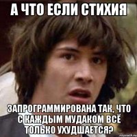 А что если стихия запрограммирована так, что с каждым мудаком всё только ухудшается?