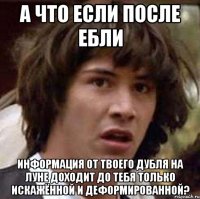 А что если после ебли информация от твоего дубля на Луне доходит до тебя только искажённой и деформированной?