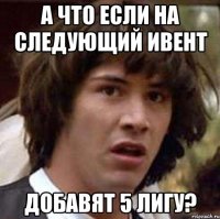 А что если на следующий ивент Добавят 5 лигу?