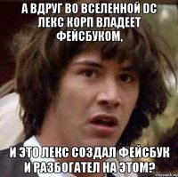 А вдруг во вселенной dc лекс корп владеет фейсбуком, и это лекс создал фейсбук и разбогател на этом?