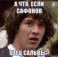 А что, если Сафонов Отец Сальвы?