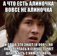 А что есть Алиночка вовсе не Алиночка И Саша это знает 18 000%, но она уперлась и сейчас теряет шанс быть с ним эту ночь.