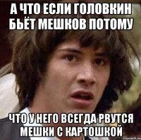 а что если головкин бьёт мешков потому что у него всегда рвутся мешки с картошкой