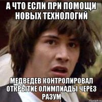 А ЧТО ЕСЛИ ПРИ ПОМОЩИ НОВЫХ ТЕХНОЛОГИЙ МЕДВЕДЕВ КОНТРОЛИРОВАЛ ОТКРЫТИЕ ОЛИМПИАДЫ ЧЕРЕЗ РАЗУМ