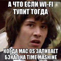 А что если wi-fi тупит тогда Когда mac os заливает бэкап на time mashine