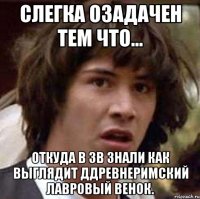 Слегка озадачен тем что... Откуда в ЗВ знали как выглядит ддревнеримский лавровый венок.