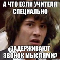 А что если учителя специально задерживают звонок мыслями?