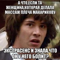 а что,если та женщина,которая делала массаж плеча макарикову Экстрасенс и знала,что он у него болит?