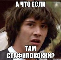 А ЧТО ЕСЛИ ТАМ СТАФИЛОКОККИ?