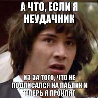 А что, если я неудачник Из за того, что не подписался на паблик и теперь я проклят