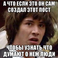 а что если это он сам создал этот пост чтобы узнать что думают о нем люди