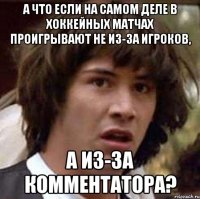 а что если на самом деле в хоккейных матчах проигрывают не из-за игроков, а из-за комментатора?