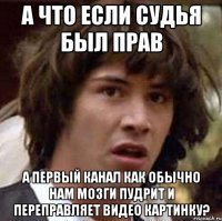 А что если судья был прав а первый канал как обычно нам мозги пудрит и переправляет видео картинку?