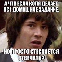 А что если Коля делает все домашние задание, но просто стесняется отвечать?