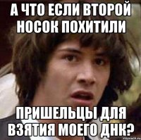 а что если второй носок похитили пришельцы для взятия моего днк?