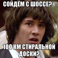 сойдём с шоссе?... 100 км стиральной доски?