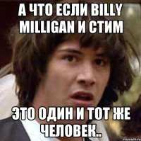 А что если Billy Milligan и Стим это один и тот же человек..